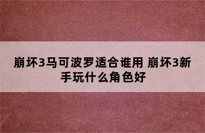 崩坏3马可波罗适合谁用 崩坏3新手玩什么角色好